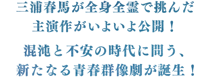 混沌と不安の時代に問う、新たなる青春群像劇が誕生！